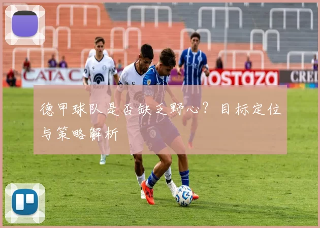 德甲球队是否缺乏野心？目标定位与策略解析