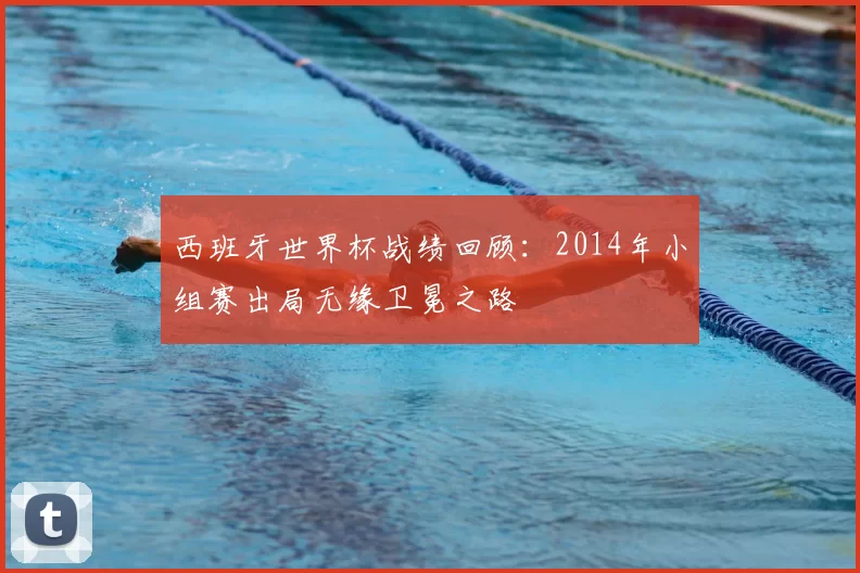 西班牙世界杯战绩回顾：2014年小组赛出局无缘卫冕之路