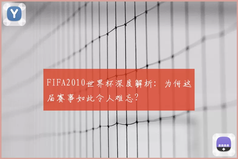 FIFA2010世界杯深度解析：为何这届赛事如此令人难忘？