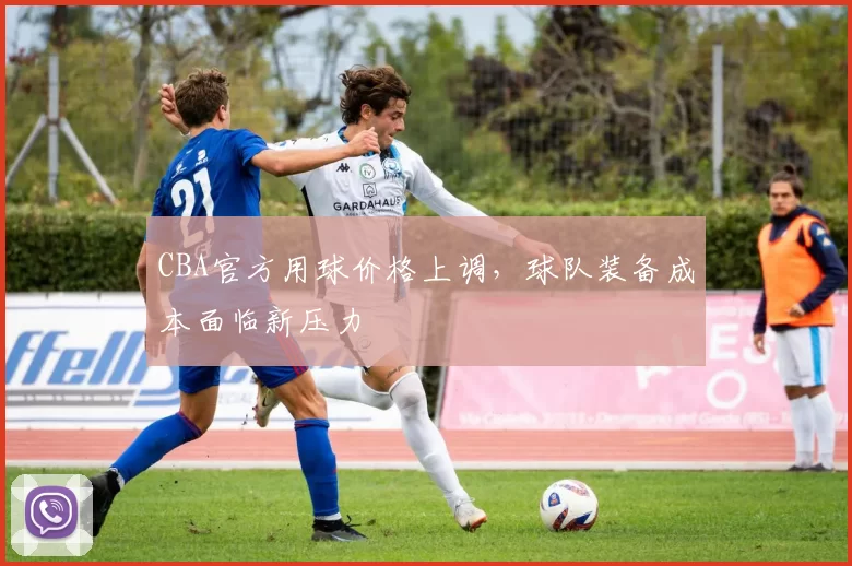 CBA官方用球价格上调，球队装备成本面临新压力