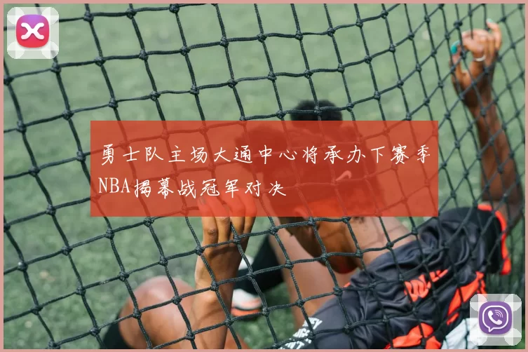 勇士队主场大通中心将承办下赛季NBA揭幕战冠军对决
