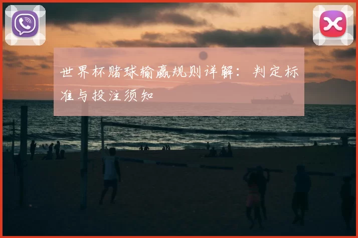 世界杯赌球输赢规则详解：判定标准与投注须知