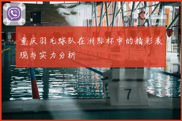 重庆羽毛球队在洲际杯中的精彩表现与实力分析