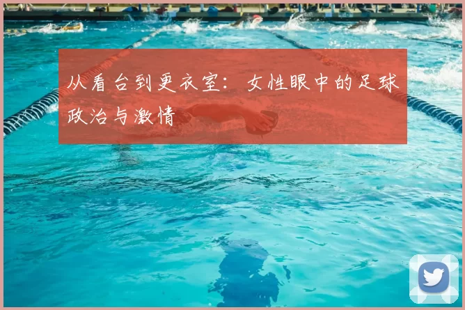 从看台到更衣室：女性眼中的足球政治与激情