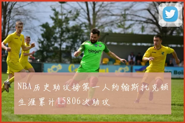 NBA历史助攻榜第一人约翰斯托克顿生涯累计15806次助攻