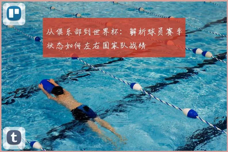 从俱乐部到世界杯：解析球员赛季状态如何左右国家队战绩