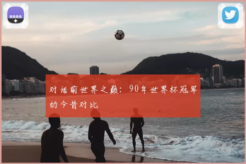 对话前世界之巅:90年世界杯冠军的今昔对比