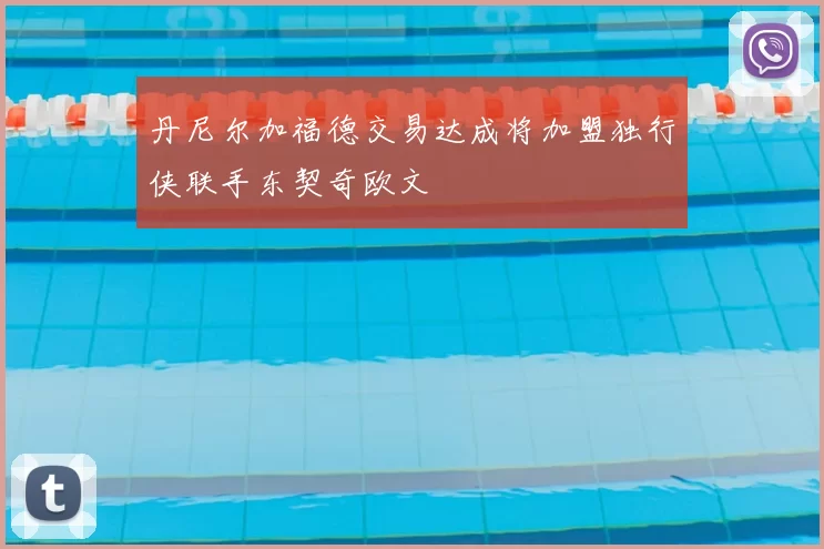 丹尼尔加福德交易达成将加盟独行侠联手东契奇欧文